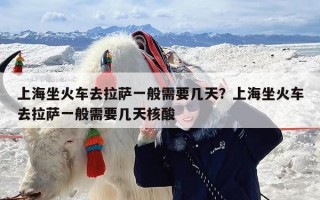 上海坐火车去拉萨一般需要几天？上海坐火车去拉萨一般需要几天核酸