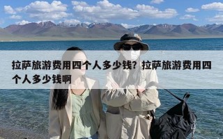 拉萨旅游费用四个人多少钱？拉萨旅游费用四个人多少钱啊