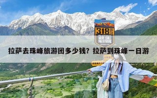 拉萨去珠峰旅游团多少钱？拉萨到珠峰一日游