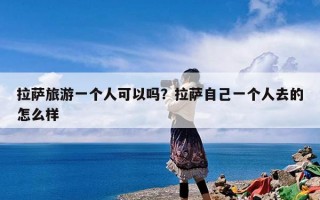 拉萨旅游一个人可以吗？拉萨自己一个人去的怎么样