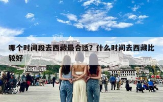 哪个时间段去西藏最合适？什么时间去西藏比较好