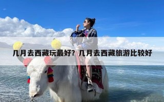 几月去西藏玩最好？几月去西藏旅游比较好