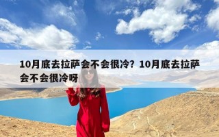 10月底去拉萨会不会很冷？10月底去拉萨会不会很冷呀