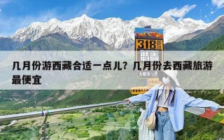 几月份游西藏合适一点儿？几月份去西藏旅游最便宜