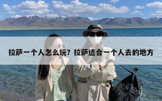 拉萨一个人怎么玩？拉萨适合一个人去的地方