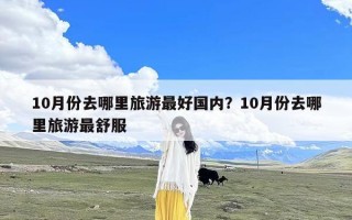 10月份去哪里旅游最好国内？10月份去哪里旅游最舒服