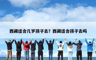 西藏适合几岁孩子去？西藏适合孩子去吗