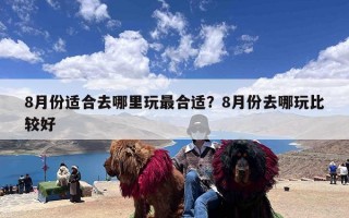 8月份适合去哪里玩最合适？8月份去哪玩比较好