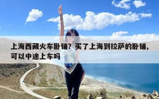 上海西藏火车卧铺？买了上海到拉萨的卧铺,可以中途上车吗