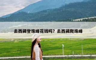 去西藏登珠峰花钱吗？去西藏爬珠峰