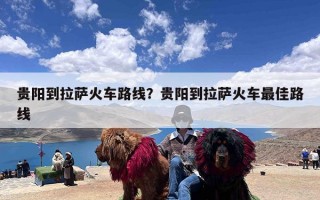 贵阳到拉萨火车路线？贵阳到拉萨火车最佳路线