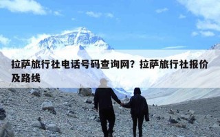 拉萨旅行社电话号码查询网？拉萨旅行社报价及路线