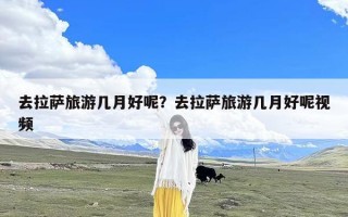 去拉萨旅游几月好呢？去拉萨旅游几月好呢视频