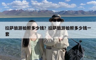 拉萨旅游拍照多少钱？拉萨旅游拍照多少钱一套