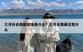 三月份去西藏应准备什么？三月去西藏注意什么