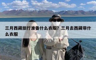 三月西藏旅行准备什么衣服？三月去西藏带什么衣服