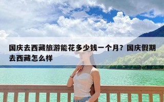 国庆去西藏旅游能花多少钱一个月？国庆假期去西藏怎么样