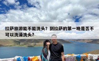 拉萨旅游能不能洗头？到拉萨的第一晚是否不可以洗澡洗头?