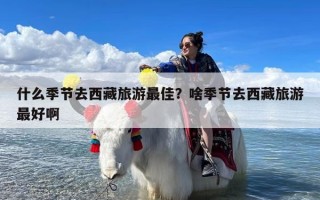 什么季节去西藏旅游最佳？啥季节去西藏旅游最好啊