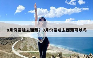 8月份带娃去西藏？8月份带娃去西藏可以吗