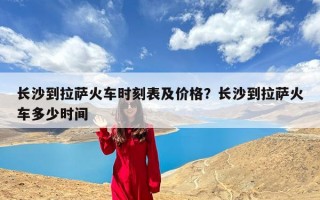 长沙到拉萨火车时刻表及价格？长沙到拉萨火车多少时间