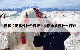 西藏拉萨旅行社价目表？拉萨市旅行社一日游