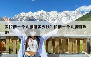 去拉萨一个人旅游多少钱？拉萨一个人旅游攻略
