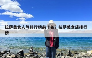 拉萨美食人气排行榜前十名？拉萨美食店排行榜