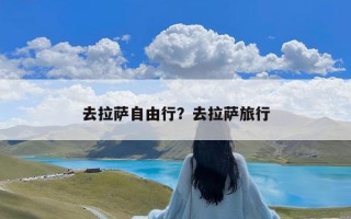 去拉萨自由行？去拉萨旅行