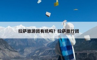 拉萨旅游团有坑吗？拉萨旅行团