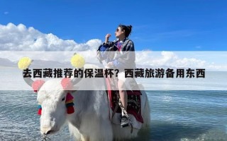 去西藏推荐的保温杯？西藏旅游备用东西