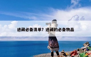 进藏必备清单？进藏的必备物品