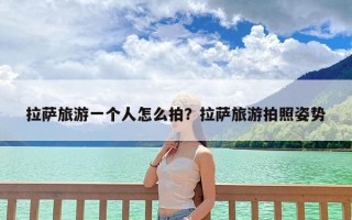 拉萨旅游一个人怎么拍？拉萨旅游拍照姿势