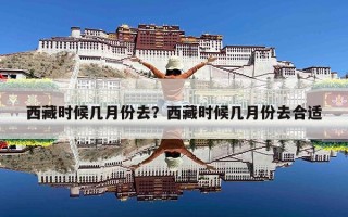 西藏时候几月份去？西藏时候几月份去合适
