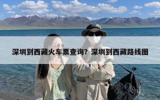 深圳到西藏火车票查询？深圳到西藏路线图