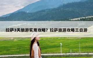 拉萨3天旅游实用攻略？拉萨旅游攻略三日游