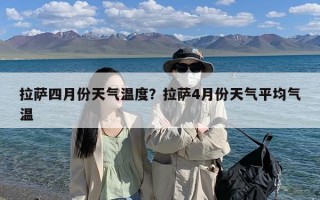 拉萨四月份天气温度？拉萨4月份天气平均气温