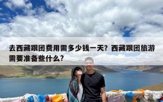 去西藏跟团费用需多少钱一天？西藏跟团旅游需要准备些什么?