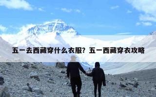 五一去西藏穿什么衣服？五一西藏穿衣攻略