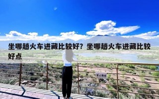 坐哪趟火车进藏比较好？坐哪趟火车进藏比较好点