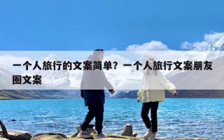 一个人旅行的文案简单？一个人旅行文案朋友圈文案