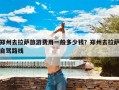 郑州去拉萨旅游费用一般多少钱？郑州去拉萨自驾路线