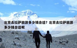 北京去拉萨旅游多少钱合适？北京去拉萨旅游多少钱合适呢