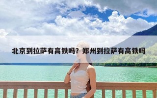 北京到拉萨有高铁吗？郑州到拉萨有高铁吗