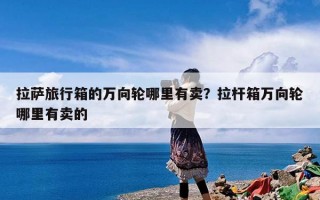 拉萨旅行箱的万向轮哪里有卖？拉杆箱万向轮哪里有卖的