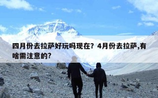 四月份去拉萨好玩吗现在？4月份去拉萨,有啥需注意的?