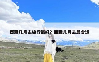 西藏几月去旅行最好？西藏几月去最合适