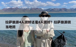 拉萨旅游4人团好还是8人团好？拉萨旅游团当地团