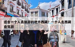 适合一个人去旅游的地方西藏？一个人去西藏自驾游