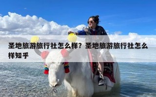 圣地旅游旅行社怎么样？圣地旅游旅行社怎么样知乎